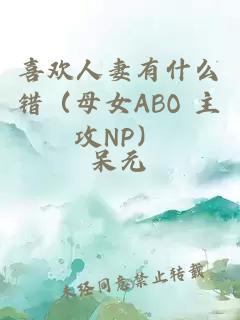 喜欢人妻有什么错（母女ABO 主攻NP）